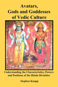 Avatars, Gods and Goddesses of Vedic Culture: Understanding the Characteristics, Powers and Positions of the Hindu Divinities Stephen Knapp Author