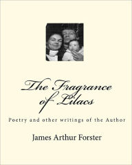 The Fragrance of Lilacs: Poetry and other writings of the Author - James Arthur Forster