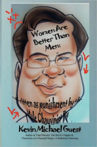 Women Are Better Than Men: Written as Punishment by the Male Chauvinist Pig: Author of Vlad Dracula: The Devil's Puppet & Chronicles of a Haunted House: A Diabolical Haunting - Kevin Michael Guest