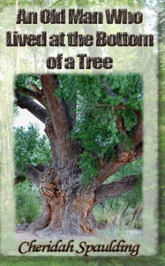 An Old Man Who Lived at the Bottom of a Tree Cheridah Spaulding Author