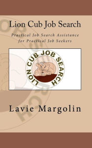 Lion Cub Job Search: Practical Job Search Assistance for Practical Job Seekers - Lavie Margolin