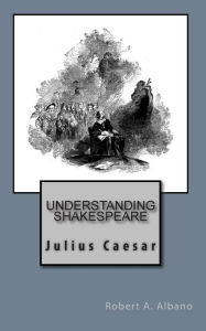 Understanding Shakespeare: Julius Caesar - Robert A. Albano
