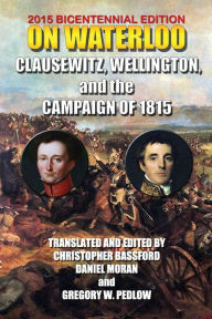 On Waterloo: Clausewitz, Wellington, and the Campaign of 1815 1st Duke of Wellington Arthu Wellesley Author