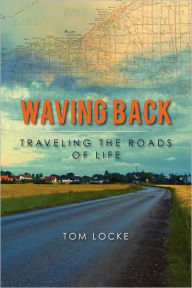 Waving Back: Traveling the Roads of Life Tom Locke Author