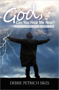 God, Can You Hear Me Now?: A Study of prayer, faith and service to God - Debbie Petrich Sikes