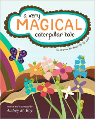 A Very Magical Caterpillar Tale: The Story of the Butterfly Life Cycle Audrey M. Roy Author