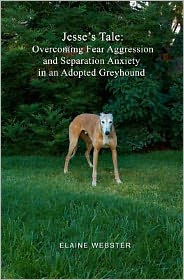 Jesse's Tale: Overcoming Fear Aggression and Separation Anxiety in an Adopted Greyhound: How to Care for and Train an Adopted Racing Greyhound with Behavioral Problems - Elaine Webster