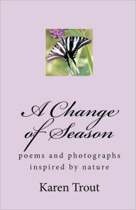 A Change of Season: Poems and photography inspired by Nature - Karen Trout