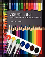 Visual Art for the Elementary Classroom Kerrian Neu Author