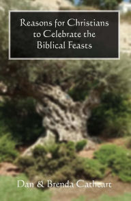 Reasons for Christians to Celebrate the Biblical Feasts Brenda & Dan Cathcart Author