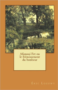 Afanassi Fet ou le frÃ©missement du bonheur Ã¯ric Lozowy Author