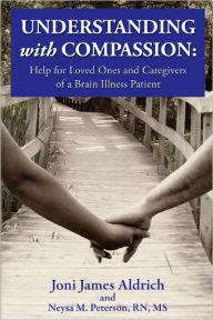 Understanding with Compassion: Help for Loved Ones and Caregivers of a Brain Illness Patient - Joni Aldrich