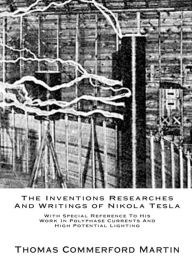 The Inventions Researches And Writings of Nikola Tesla: With Special Reference To His Work In Polyphase Currents And High Potential Lighting Thomas Co
