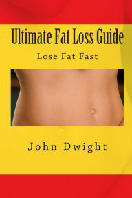 Ultimate Fat Loss Guide: Lose Fat Fast - John Dwight