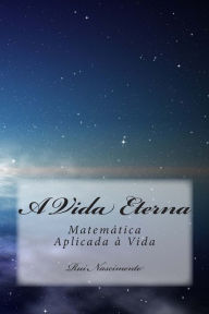 A Vida Eterna: Matemática Aplicada à Vida - Rui Nascimento
