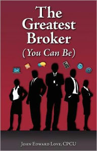 The Greatest Broker: (You Can Be) - John Edward Love