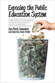 Exposing the Public Education System: Understanding and Transforming the Failure of Education's Political Bureaucracy - Ayn Samuelson