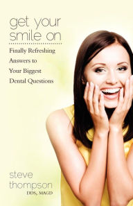 Get Your Smile On: Finally Refreshing Answers to your Biggest Dental Questions Steve Thompson Author
