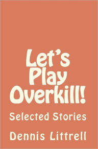Let's Play Overkill!: Selected Stories Dennis Littrell Author