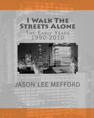 I Walk The Streets Alone: The Early Years 1990-2010 Jason Lee Mefford Author