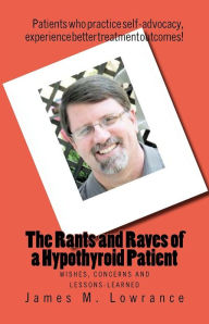 The Rants and Raves of a Hypothyroid Patient: Wishes, Concerns and Lessons-Learned James M. Lowrance Author