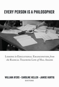 Every Person Is a Philosopher: Lessons in Educational Emancipation from the Radical Teaching Life of Hal Adams - Janise Hurtig