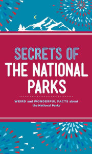 Secrets of the National Parks: Weird and Wonderful Facts About America's Natural Wonders Aileen Weintraub Author