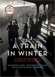 A Train in Winter: A Story of Resistance, Friendship, and Survival - Caroline Moorehead