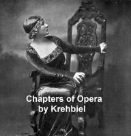 Chapters of Opera, being historical and critical observations and records concerning the lyric drama in New York from its earliest days down to the pr