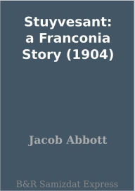 Stuyvesant: a Franconia Story (1904) Jacob Abbott Author