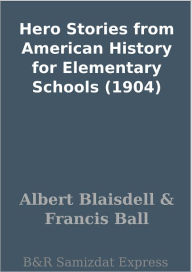 Hero Stories from American History for Elementary Schools (1904) Albert Blaisdell Author
