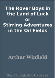 The Rover Boys in the Land of Luck or Stirring Adventures in the Oil Fields Arthur Winfield Author