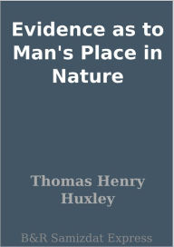 Evidence as to Man's Place in Nature - Thomas Henry Huxley