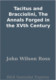 Tacitus and Bracciolini, The Annals Forged in the XVth Century John Wilson Ross Author