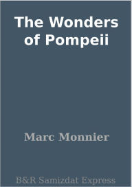 The Wonders of Pompeii Marc Monnier Author