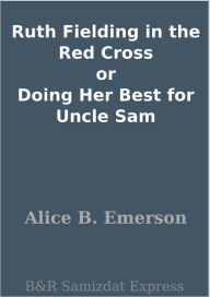 Ruth Fielding in the Red Cross or Doing Her Best for Uncle Sam Alice B. Emerson Author