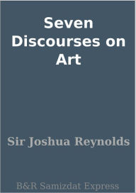Seven Discourses on Art Sir Joshua Reynolds Author