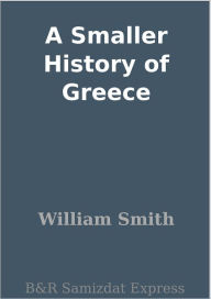 A Smaller History of Greece William Smith Author