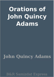Orations of John Quincy Adams John Quincy Adams Author