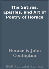 The Satires, Epistles, and Art of Poetry of Horace Horace Author