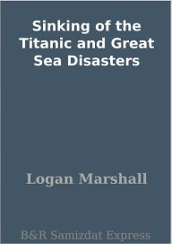 Sinking of the Titanic and Great Sea Disasters Logan Marshall Author