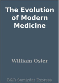 The Evolution of Modern Medicine William Osler Author