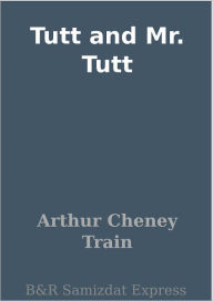 Tutt and Mr. Tutt Arthur Cheney Train Author
