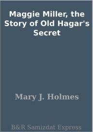 Maggie Miller, the Story of Old Hagar's Secret - Mary J. Holmes
