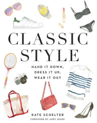 Classic Style: Hand It Down, Dress It Up, Wear It Out Kate Schelter Author