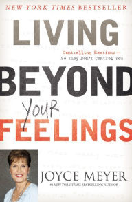 Living Beyond Your Feelings: Controlling Emotions So They Don't Control You Joyce Meyer Author