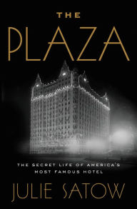 The Plaza: The Secret Life of America's Most Famous Hotel Julie Satow Author