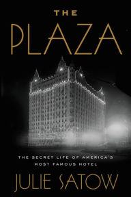The Plaza: The Secret Life of America's Most Famous Hotel Julie Satow Author