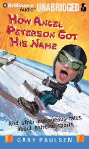 How Angel Peterson Got His Name: And Other Outrageous Tales about Extreme Sports Gary Paulsen Author