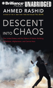 Descent into Chaos: The United States and the Failure of Nation Building in Pakistan, Afghanistan, and Central Asia Ahmed Rashid Author